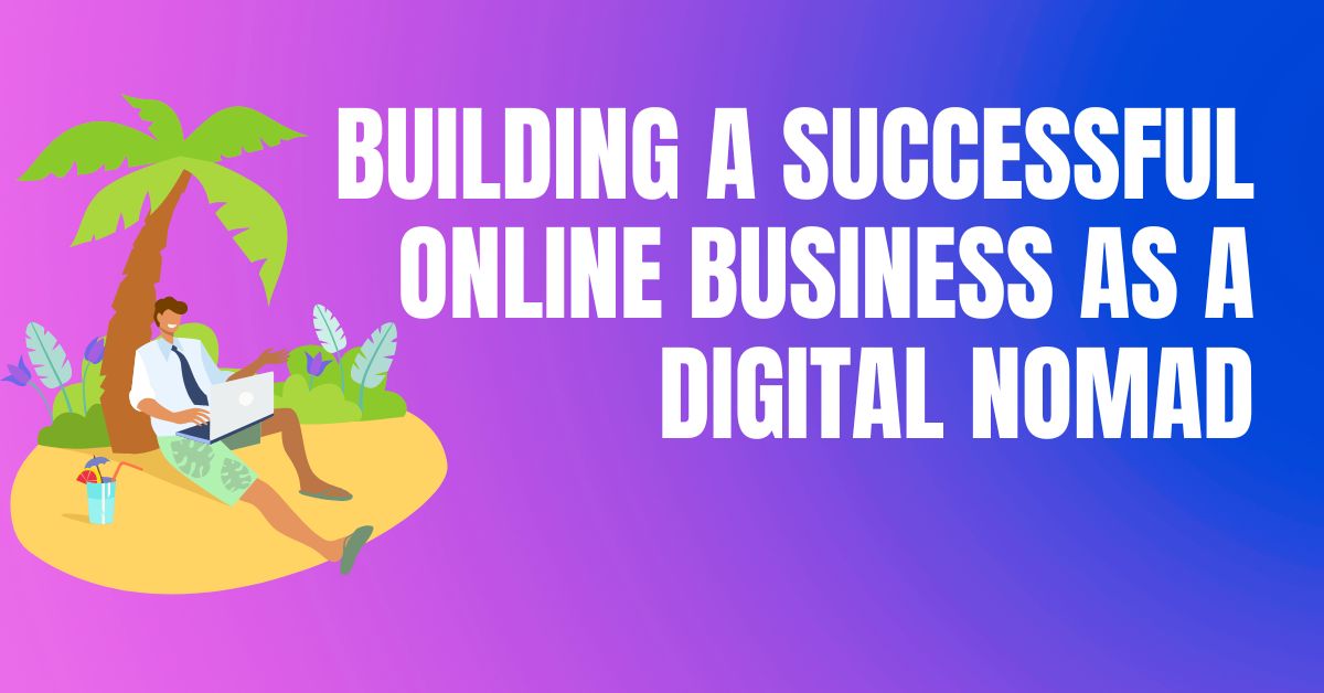 How to build a successful digital nomad business online